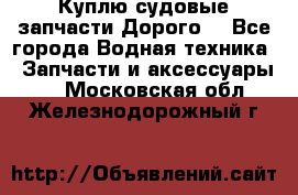 Куплю судовые запчасти Дорого! - Все города Водная техника » Запчасти и аксессуары   . Московская обл.,Железнодорожный г.